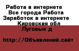 ..Работа в интернете   - Все города Работа » Заработок в интернете   . Кировская обл.,Луговые д.